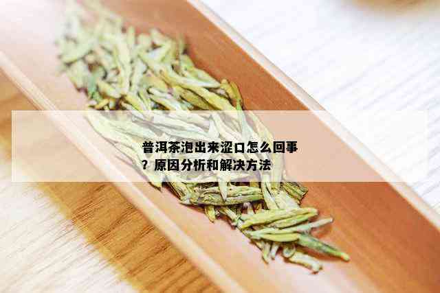 普洱茶泡出来涩口怎么回事？原因分析和解决方法