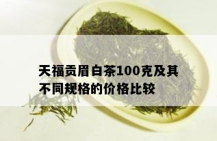 天福贡眉白茶100克及其不同规格的价格比较