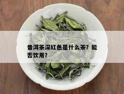 普洱茶深红色是什么茶？能否饮用？