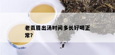 老贡眉出汤时间多长好喝正常？