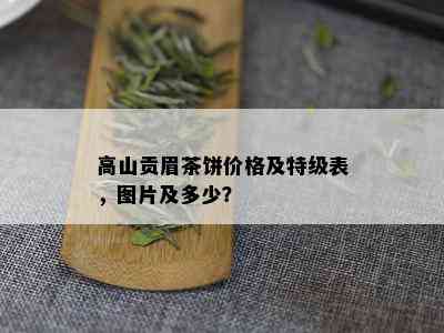 高山贡眉茶饼价格及特级表，图片及多少？