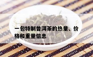 一包特制普洱茶的热量、价格和重量信息