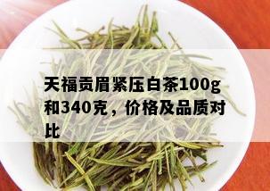 天福贡眉紧压白茶100g和340克，价格及品质对比