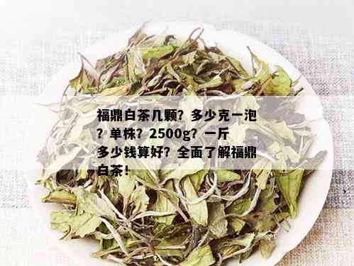 福鼎白茶几颗？多少克一泡？单株？2500g？一斤多少钱算好？全面了解福鼎白茶！