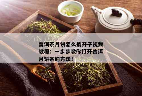 普洱茶月饼怎么撬开子视频教程：一步步教你打开普洱月饼茶的方法！