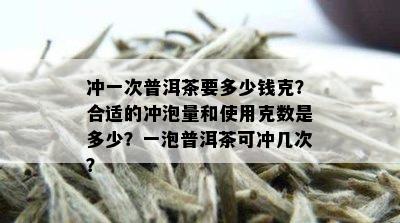 冲一次普洱茶要多少钱克？合适的冲泡量和使用克数是多少？一泡普洱茶可冲几次？