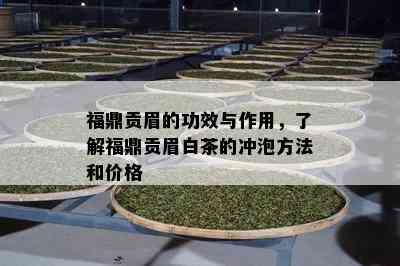 福鼎贡眉的功效与作用，了解福鼎贡眉白茶的冲泡方法和价格