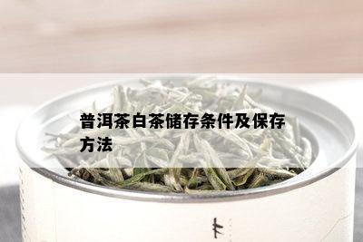 普洱茶白茶储存条件及保存方法
