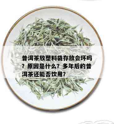 普洱茶放塑料袋存放会坏吗？原因是什么？多年后的普洱茶还能否饮用？