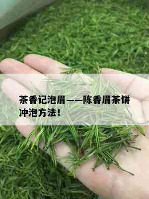 茶香记泡眉——陈香眉茶饼冲泡方法！