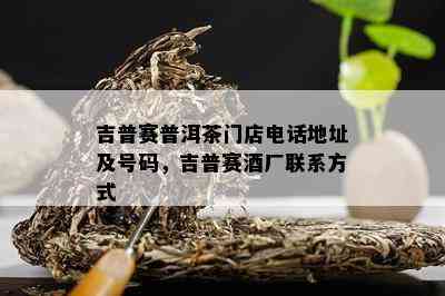 吉普赛普洱茶门店电话地址及号码，吉普赛厂联系方式