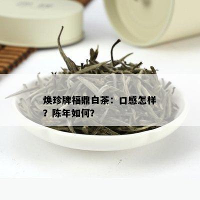 焕珍牌福鼎白茶：口感怎样？陈年如何？