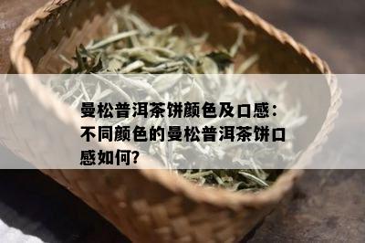 曼松普洱茶饼颜色及口感：不同颜色的曼松普洱茶饼口感如何？