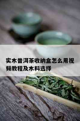 实木普洱茶收纳盒怎么用视频教程及木料选择