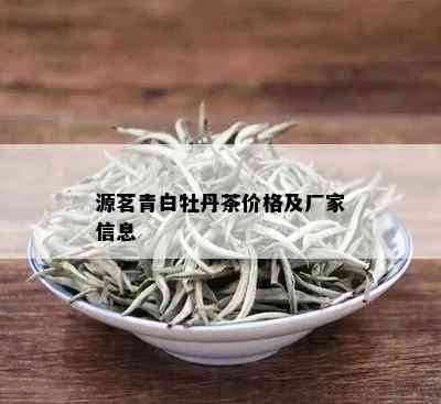 源茗青白牡丹茶价格及厂家信息