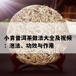 小青普洱茶做法大全及视频：泡法、功效与作用