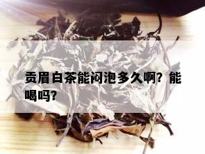 贡眉白茶能闷泡多久啊？能喝吗？