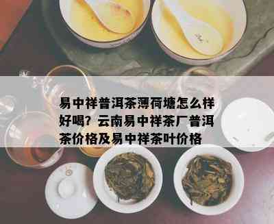 易中祥普洱茶薄荷塘怎么样好喝？云南易中祥茶厂普洱茶价格及易中祥茶叶价格