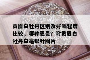 贡眉白牡丹区别及好喝程度比较，哪种更贵？附贡眉白牡丹白毫银针图片