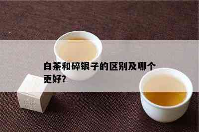 白茶和碎银子的区别及哪个更好？