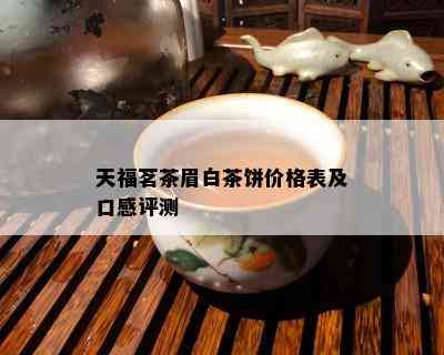 天福茗茶眉白茶饼价格表及口感评测