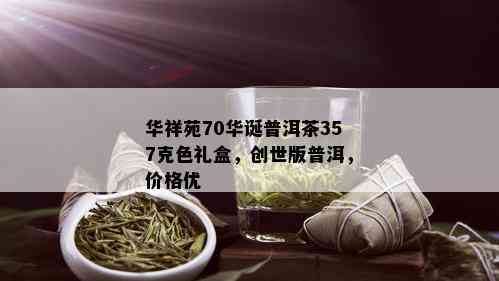 华祥苑70华诞普洱茶357克色礼盒，创世版普洱，价格优