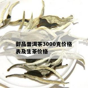 御品普洱茶3000克价格表及生茶价格