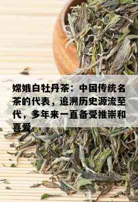 嫦娥白牡丹茶：中国传统名茶的代表，追溯历史源流至代，多年来一直备受推崇和喜爱。