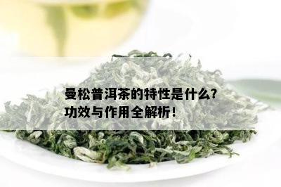 曼松普洱茶的特性是什么？功效与作用全解析！