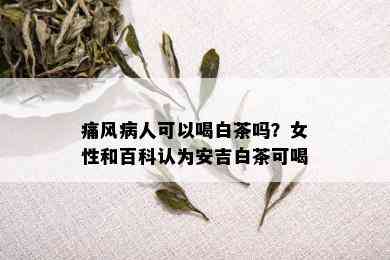 痛风病人可以喝白茶吗？女性和百科认为安吉白茶可喝