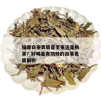 福鼎白茶贡眉是生茶还是熟茶？好喝且有功效的白茶贡眉解析