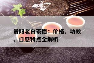 贵阳老白茶眉：价格、功效、口感特点全解析