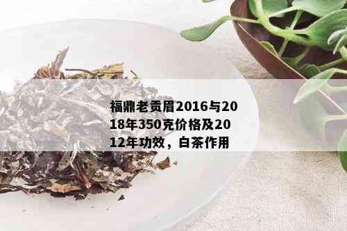 福鼎老贡眉2016与2018年350克价格及2012年功效，白茶作用