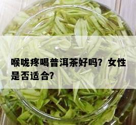 喉咙疼喝普洱茶好吗？女性是否适合？