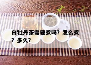 白牡丹茶需要煮吗？怎么煮？多久？