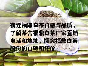 宿迁福鼎白茶口感与品质，了解茶舍福鼎白茶厂家直销电话和地址，探究福鼎白茶股份的口碑和评价