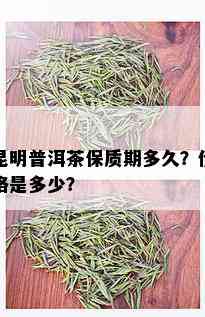 昆明普洱茶保质期多久？价格是多少？