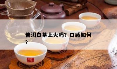 普洱白茶上火吗？口感如何？