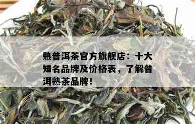 熟普洱茶官方旗舰店：十大知名品牌及价格表，了解普洱熟茶品牌！