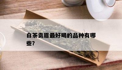 白茶贡眉更好喝的品种有哪些？