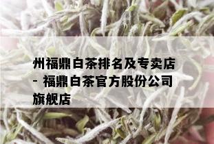 州福鼎白茶排名及专卖店 - 福鼎白茶官方股份公司旗舰店