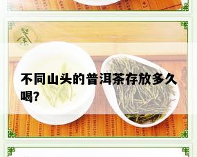 不同山头的普洱茶存放多久喝？