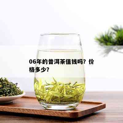 06年的普洱茶值钱吗？价格多少？