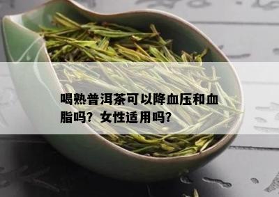 喝熟普洱茶可以降血压和血脂吗？女性适用吗？