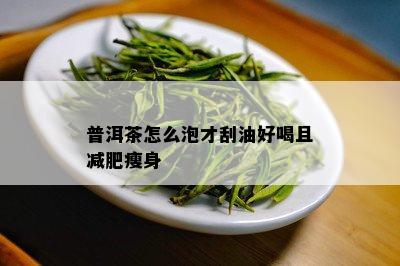 普洱茶怎么泡才刮油好喝且减肥瘦身