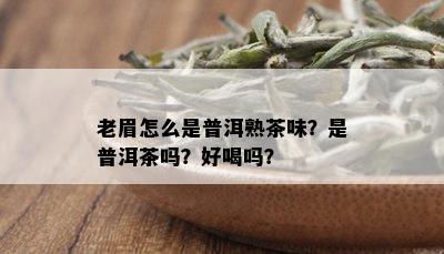 老眉怎么是普洱熟茶味？是普洱茶吗？好喝吗？