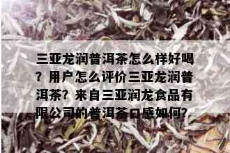 三亚龙润普洱茶怎么样好喝？用户怎么评价三亚龙润普洱茶？来自三亚润龙食品有限公司的普洱茶口感如何？