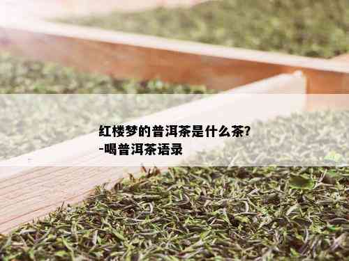 红楼梦的普洱茶是什么茶？-喝普洱茶语录