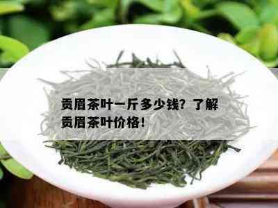 贡眉茶叶一斤多少钱？了解贡眉茶叶价格！