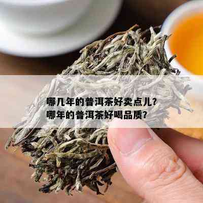 哪几年的普洱茶好卖点儿？哪年的普洱茶好喝品质？